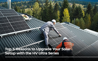 Top 5 Reasons to Upgrade Your Solar Setup with the HV Ultra Series